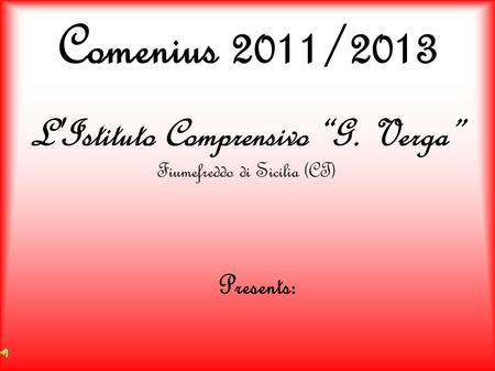 Comenius 2011/2013 L'Istituto Comprensivo G. Verga Fiumefreddo di Sicilia (CT) Presents:
