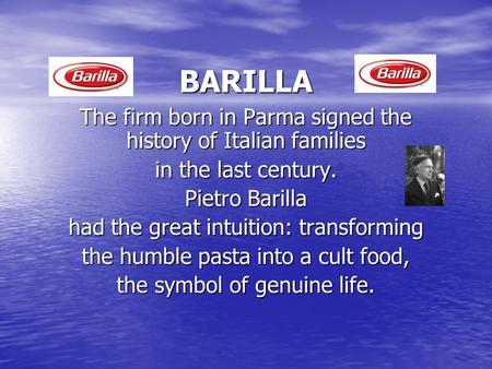 BARILLA The firm born in Parma signed the history of Italian families in the last century. Pietro Barilla had the great intuition: transforming the humble.
