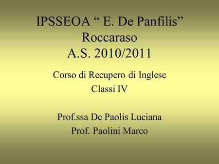 IPSSEOA E. De Panfilis Roccaraso A.S. 2010/2011 Corso di Recupero di Inglese Classi IV Prof.ssa De Paolis Luciana Prof. Paolini Marco.