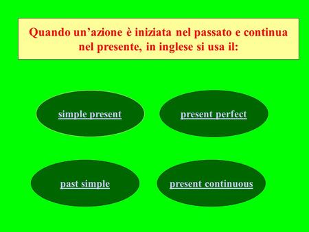 Quando unazione è iniziata nel passato e continua nel presente, in inglese si usa il: simple present perfect past simplepresent continuous.
