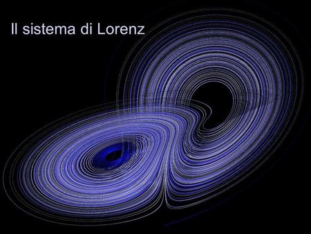 Il sistema di Lorenz. Professor of Meteorology at the Massachusetts Institute of Technology In 1963 derived a three dimensional system in efforts to model.