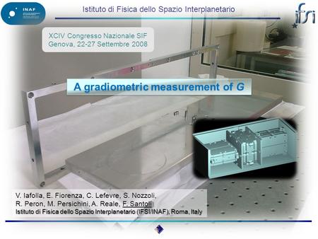 Istituto di Fisica dello Spazio Interplanetario A gradiometric measurement of G XCIV Congresso Nazionale SIF Genova, 22-27 Settembre 2008 V. Iafolla, E.