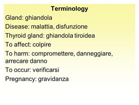 Terminology Gland: ghiandola Disease: malattia, disfunzione Thyroid gland: ghiandola tiroidea To affect: colpire To harm: compromettere, danneggiare, arrecare.
