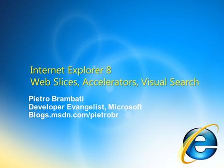 Pietro Brambati Developer Evangelist, Microsoft Blogs.msdn.com/pietrobr Internet Explorer 8 Web Slices, Accelerators, Visual Search.