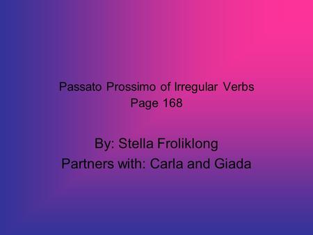 Passato Prossimo of Irregular Verbs Page 168 By: Stella Froliklong Partners with: Carla and Giada.