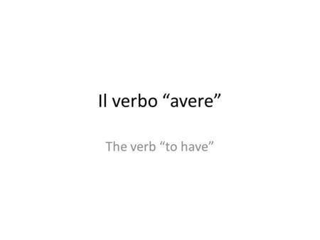 Il verbo avere The verb to have. Avere (To have) Io hoNoi abbiamo Tu haiVoi avete Lei,lei,lui haLoro,loro hanno.