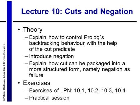 © Patrick Blackburn, Johan Bos & Kristina Striegnitz Lecture 10: Cuts and Negation Theory –Explain how to control Prolog`s backtracking behaviour with.