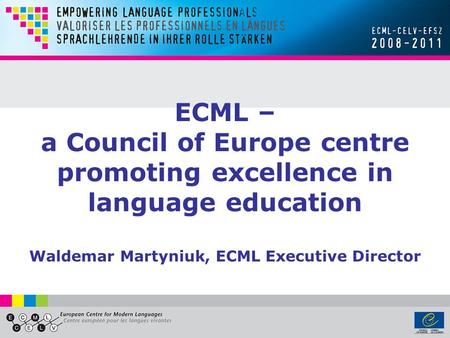 ECML – a Council of Europe centre promoting excellence in language education Waldemar Martyniuk, ECML Executive Director.