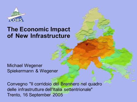1 The Economic Impact of New Infrastructure Michael Wegener Spiekermann & Wegener Convegno Il corridoio del Brennero nel quadro delle infrastrutture dell'Italia.