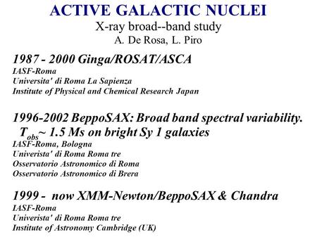 ACTIVE GALACTIC NUCLEI X-ray broad--band study A. De Rosa, L. Piro 1987 - 2000 Ginga/ROSAT/ASCA IASF-Roma Universita' di Roma La Sapienza Institute of.