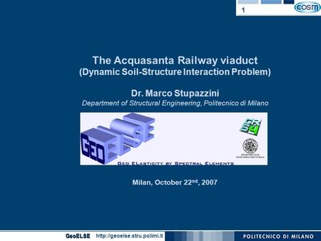 GeoELSE The Acquasanta Railway viaduct (Dynamic Soil-Structure Interaction Problem) Dr. Marco Stupazzini Department of Structural Engineering, Politecnico.