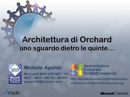 Architettura di Orchard uno sguardo dietro le quinte… Michele Aponte Microsoft MVP ASP.NET / IIS MCT – MCP – MCTS – MCPD