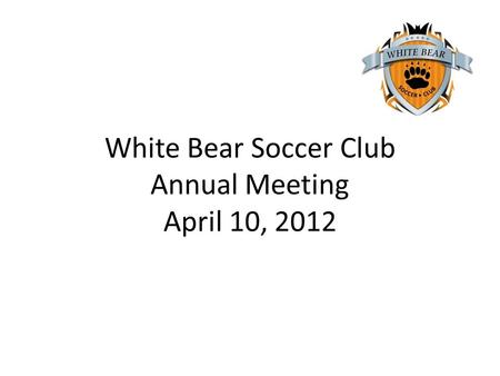 White Bear Soccer Club Annual Meeting April 10, 2012.
