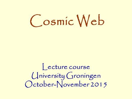 Lecture course University Groningen October-November 2015 Cosmic Web.