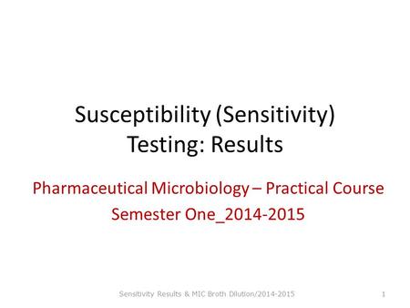 Susceptibility (Sensitivity) Testing: Results Pharmaceutical Microbiology – Practical Course Semester One_2014-2015 Sensitivity Results & MIC Broth Dilution/2014-2015.