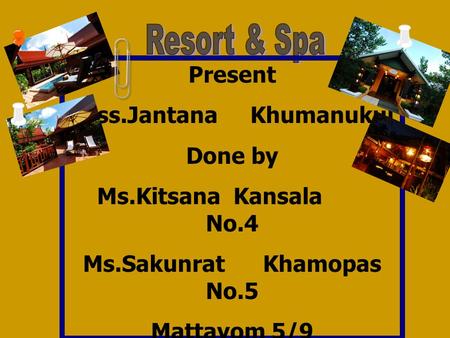 Present Miss.JantanaKhumanukul Done by Ms.Kitsana Kansala No.4 Ms.SakunratKhamopas No.5 Mattayom 5/9 Kanchananukroh School.