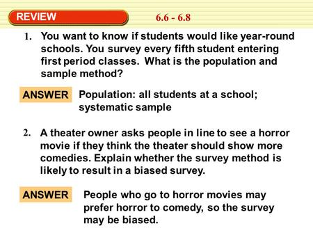 REVIEW 6.6 - 6.8 You want to know if students would like year-round schools. You survey every fifth student entering first period classes. What is the.