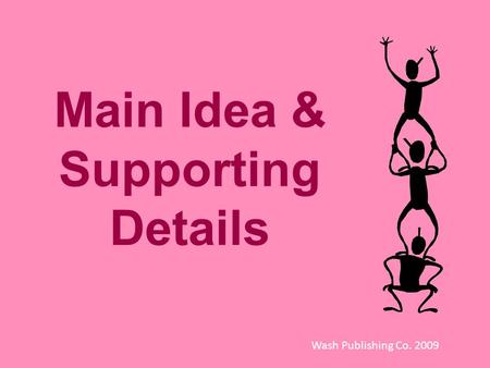 Main Idea & Supporting Details Wash Publishing Co. 2009.