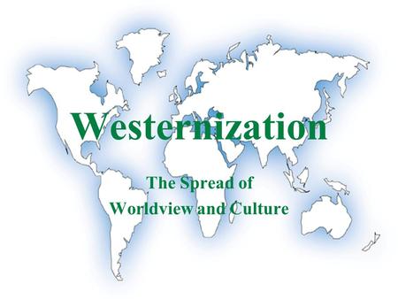 Westernization The Spread of Worldview and Culture.