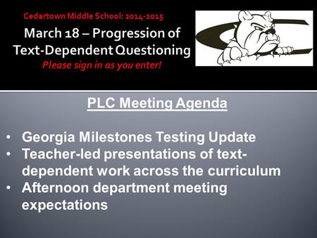 Cedartown Middle School: 2014-2015 PLC Meeting Agenda Georgia Milestones Testing Update Teacher-led presentations of text- dependent work across the curriculum.