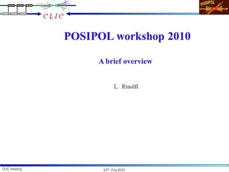 23 th July 2010 CLIC meeting L. Rinolfi POSIPOL workshop 2010 L. Rinolfi A brief overview.
