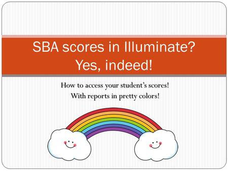 How to access your student’s scores! With reports in pretty colors! SBA scores in Illuminate? Yes, indeed!