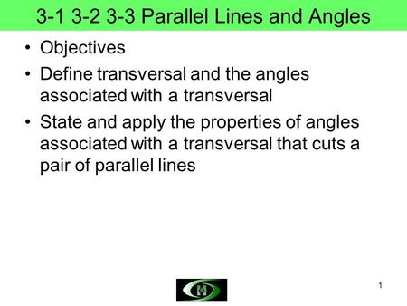 1 3-1 3-2 3-3 Parallel Lines and Angles Objectives Define transversal and the angles associated with a transversal State and apply the properties of angles.