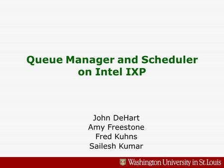 Queue Manager and Scheduler on Intel IXP John DeHart Amy Freestone Fred Kuhns Sailesh Kumar.