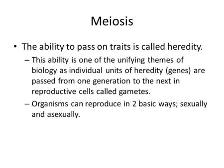 Meiosis The ability to pass on traits is called heredity. – This ability is one of the unifying themes of biology as individual units of heredity (genes)