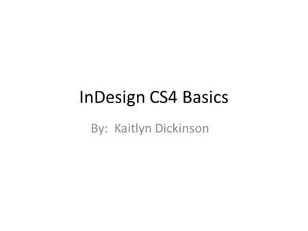 InDesign CS4 Basics By: Kaitlyn Dickinson. Making Boxes Click the Rectangle Frame Tool Click on the page and drag until the box is its preferred size.