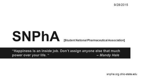SNPhA [Student National Pharmaceutical Association] “Happiness is an inside job. Don’t assign anyone else that much power over your life. “ – Mandy Hale.