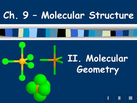 IIIIII II. Molecular Geometry Ch. 9 – Molecular Structure.