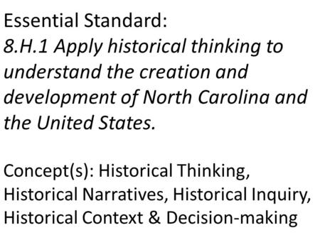 Essential Standard: 8.H.1 Apply historical thinking to understand the creation and development of North Carolina and the United States. Concept(s): Historical.