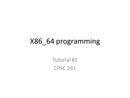 X86_64 programming Tutorial #1 CPSC 261. X86_64 An extension of the IA32 (often called x86 – originated in the Intel 8086 processor) instruction set to.