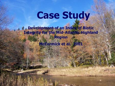 Case Study Development of an Index of Biotic Integrity for the Mid-Atlantic Highland Region McCormick et al. 2001.