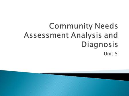 Unit 5.  Upon completion of this unit you should be able to: ◦ Describe the steps used in analyzing community assessment data ◦ Analyze actual community.