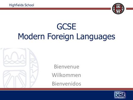 Highfields School GCSE Modern Foreign Languages Bienvenue Wilkommen Bienvenidos.