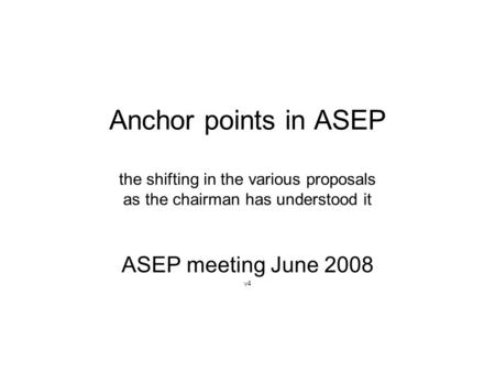 Anchor points in ASEP the shifting in the various proposals as the chairman has understood it ASEP meeting June 2008 v4.