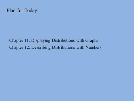 Plan for Today: Chapter 11: Displaying Distributions with Graphs Chapter 12: Describing Distributions with Numbers.