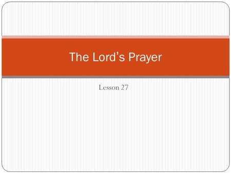 Lesson 27 The Lord’s Prayer. Focus on Matthew 6:5-15 What does Jesus encourage us to do when we pray? What should we not do when we pray? What does Jesus.