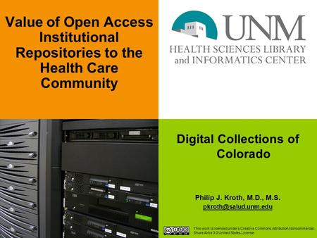 Digital Collections of Colorado Philip J. Kroth, M.D., M.S. Value of Open Access Institutional Repositories to the Health Care Community.