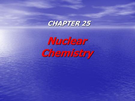 CHAPTER 25 Nuclear Chemistry. Radioactivity Marie and Pierre Curie –S–S–S–Studied uranium salts –F–F–F–Found that uranium emitted rays of particles even.