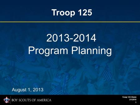 2013-2014 Program Planning August 1, 2013 2/1/2010 1 Troop 125 Vision Troop 125.