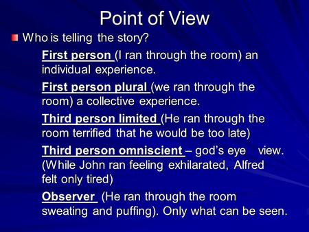 Point of View Who is telling the story? First person (I ran through the room) an individual experience. First person plural (we ran through the room) a.