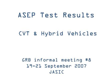 ASEP Test Results CVT & Hybrid Vehicles GRB informal meeting #8 19-21 September 2007 JASIC.