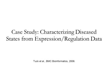 Case Study: Characterizing Diseased States from Expression/Regulation Data Tuck et al., BMC Bioinformatics, 2006.
