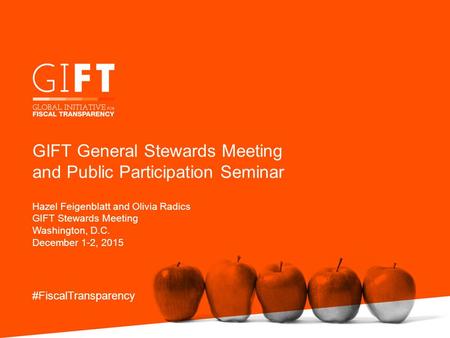 Hazel Feigenblatt and Olivia Radics GIFT Stewards Meeting Washington, D.C. December 1-2, 2015 #FiscalTransparency GIFT General Stewards Meeting and Public.