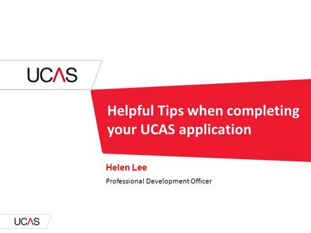 Helpful Tips when completing your UCAS application Helen Lee Professional Development Officer.