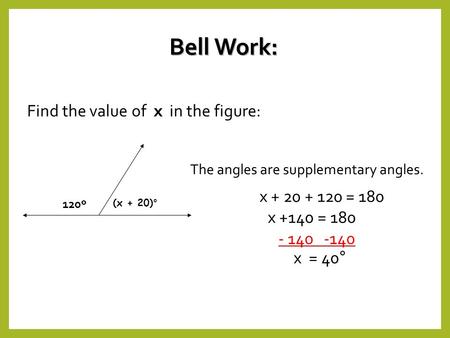 Find the value of x in the figure: The angles are supplementary angles. x + 20 + 120 = 180 x +140 = 180 x = 40° - 140 -140 120º (x + 20)°