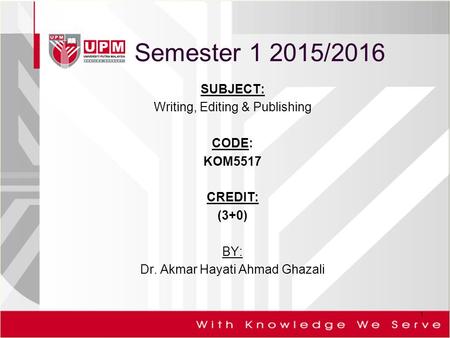 Semester 1 2015/2016 SUBJECT: Writing, Editing & Publishing CODE: KOM5517 CREDIT: (3+0) BY: Dr. Akmar Hayati Ahmad Ghazali 1.